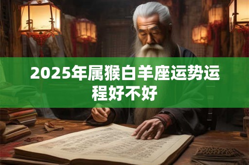 2025年属猴白羊座运势运程好不好