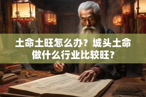 土命土旺怎么办？城头土命做什么行业比较旺？