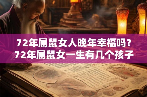 72年属鼠女人晚年幸福吗？72年属鼠女一生有几个孩子？