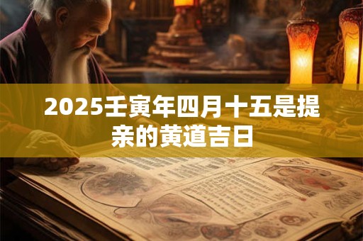2025壬寅年四月十五是提亲的黄道吉日