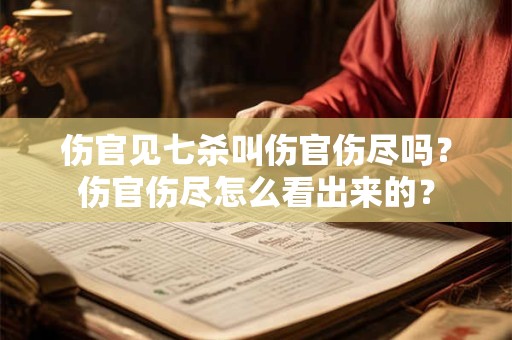 伤官见七杀叫伤官伤尽吗？伤官伤尽怎么看出来的？