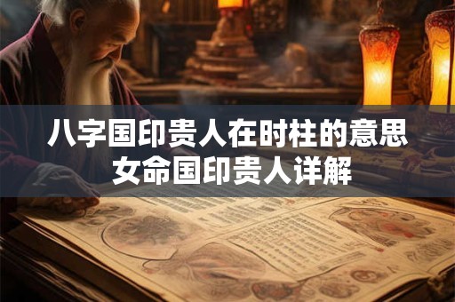 八字国印贵人在时柱的意思 女命国印贵人详解