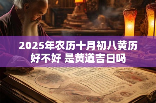 2025年农历十月初八黄历好不好 是黄道吉日吗