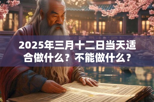 2025年三月十二日当天适合做什么？不能做什么？