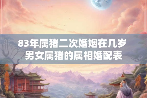 83年属猪二次婚姻在几岁 男女属猪的属相婚配表