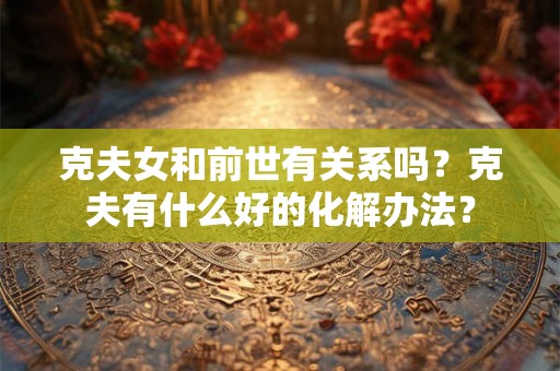 克夫女和前世有关系吗？克夫有什么好的化解办法？