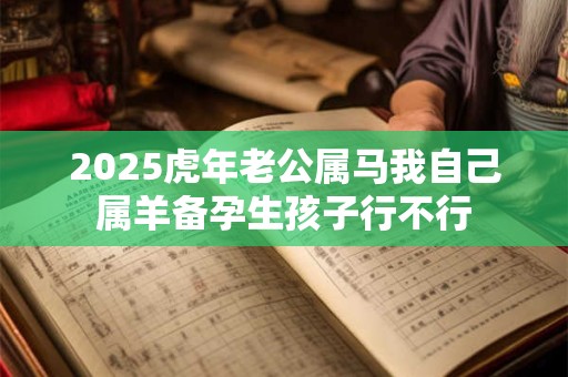 2025虎年老公属马我自己属羊备孕生孩子行不行