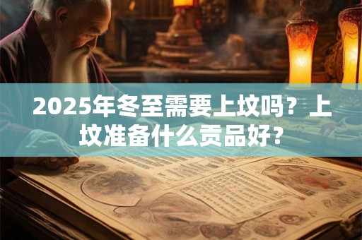 2025年冬至需要上坟吗？上坟准备什么贡品好？