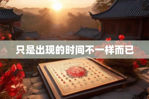 只是出现的时间不一样而已