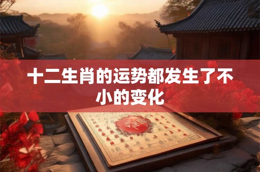 十二生肖的运势都发生了不小的变化