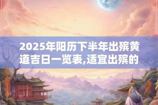 2025年阳历下半年出殡黄道吉日一览表,适宜出殡的好日子