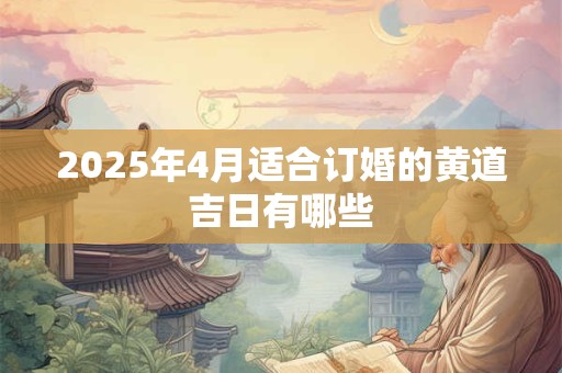 2025年4月适合订婚的黄道吉日有哪些
