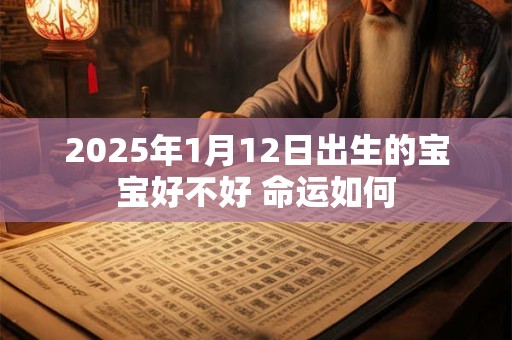 2025年1月12日出生的宝宝好不好 命运如何