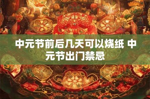 中元节前后几天可以烧纸 中元节出门禁忌