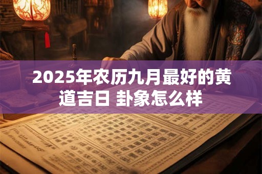 2025年农历九月最好的黄道吉日 卦象怎么样