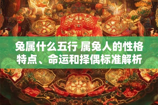 兔属什么五行 属兔人的性格特点、命运和择偶标准解析