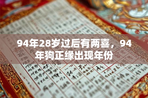 94年28岁过后有两喜，94年狗正缘出现年份
