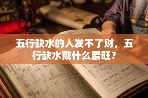 五行缺水的人发不了财，五行缺水戴什么最旺？