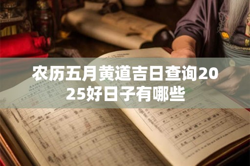 农历五月黄道吉日查询2025好日子有哪些