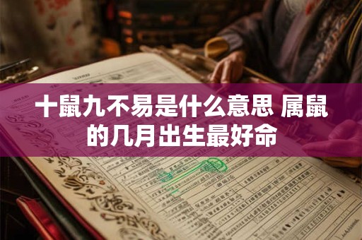 十鼠九不易是什么意思 属鼠的几月出生最好命