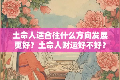 土命人适合往什么方向发展更好？土命人财运好不好？