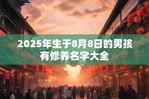 2025年生于8月8日的男孩有修养名字大全