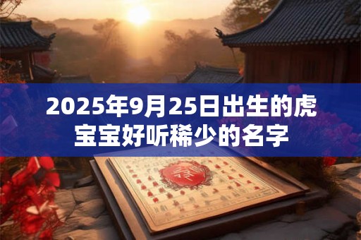2025年9月25日出生的虎宝宝好听稀少的名字
