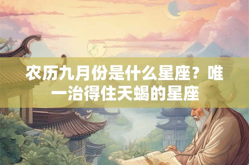 农历九月份是什么星座？唯一治得住天蝎的星座