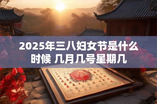 2025年三八妇女节是什么时候 几月几号星期几