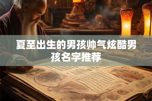 夏至出生的男孩帅气炫酷男孩名字推荐
