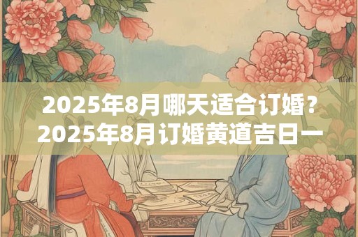 2025年8月哪天适合订婚？2025年8月订婚黄道吉日一览