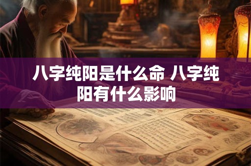 八字纯阳是什么命 八字纯阳有什么影响