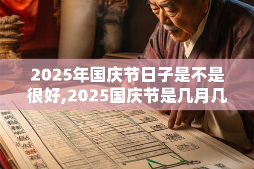 2025年国庆节日子是不是很好,2025国庆节是几月几号？