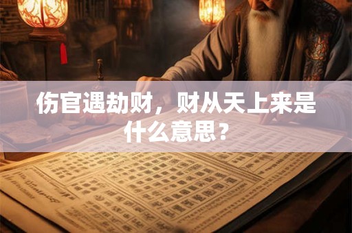 伤官遇劫财，财从天上来是什么意思？