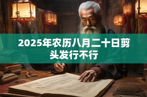 2025年农历八月二十日剪头发行不行