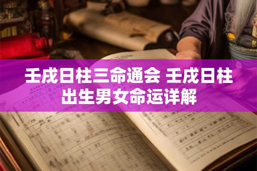壬戌日柱三命通会 壬戌日柱出生男女命运详解