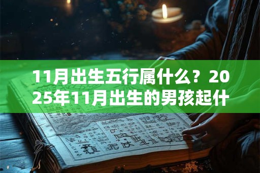 11月出生五行属什么？2025年11月出生的男孩起什么名？