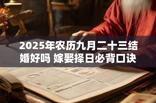 2025年农历九月二十三结婚好吗 嫁娶择日必背口诀