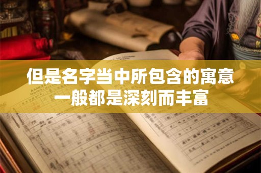 但是名字当中所包含的寓意一般都是深刻而丰富