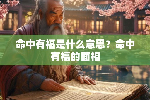 命中有福是什么意思？命中有福的面相