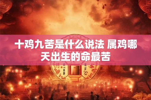 十鸡九苦是什么说法 属鸡哪天出生的命最苦