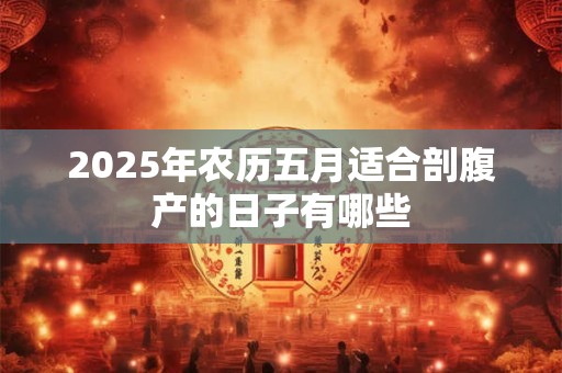 2025年农历五月适合剖腹产的日子有哪些