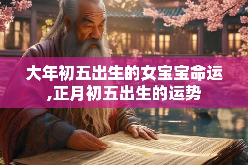 大年初五出生的女宝宝命运,正月初五出生的运势