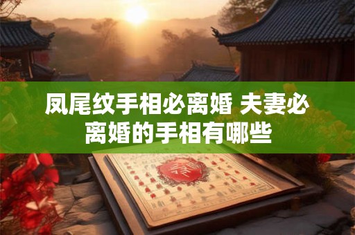 凤尾纹手相必离婚 夫妻必离婚的手相有哪些
