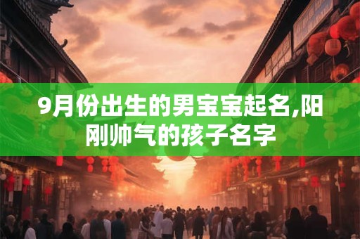 9月份出生的男宝宝起名,阳刚帅气的孩子名字