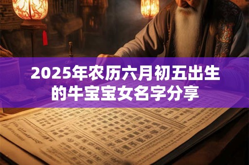 2025年农历六月初五出生的牛宝宝女名字分享