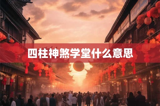 四柱神煞学堂什么意思