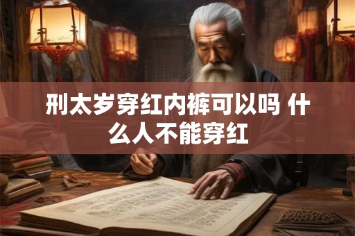 刑太岁穿红内裤可以吗 什么人不能穿红