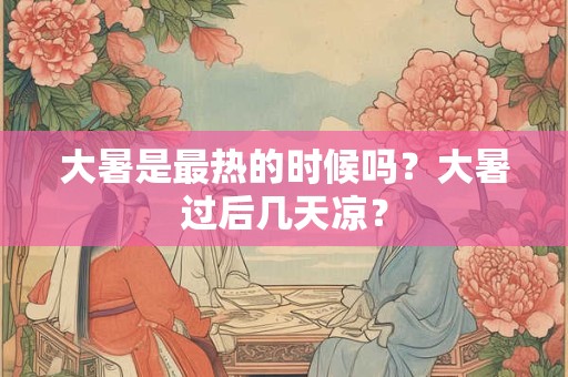 大暑是最热的时候吗？大暑过后几天凉？