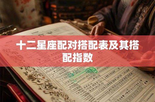 十二星座配对搭配表及其搭配指数